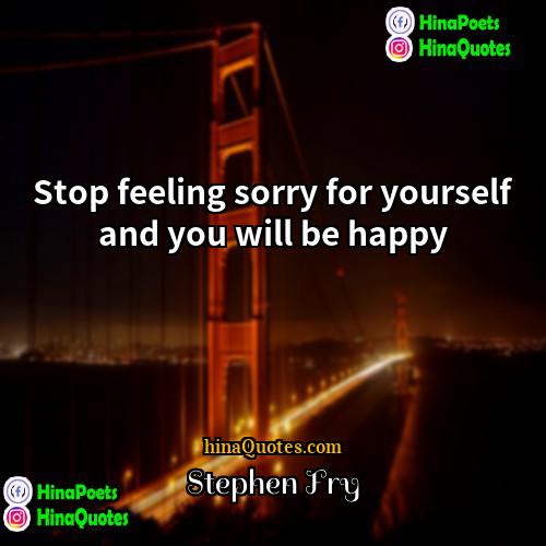 Stephen Fry Quotes | Stop feeling sorry for yourself and you